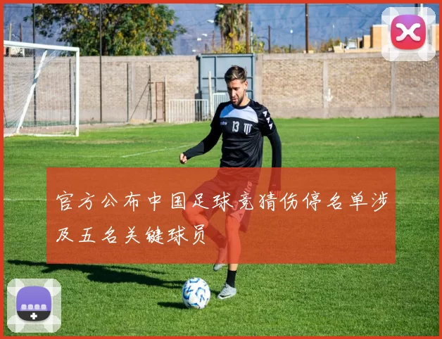 官方公布中国足球竞猜伤停名单涉及五名关键球员