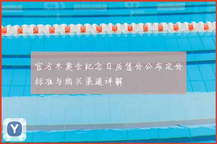 官方冬奥会纪念日历售价公布定价标准与购买渠道详解