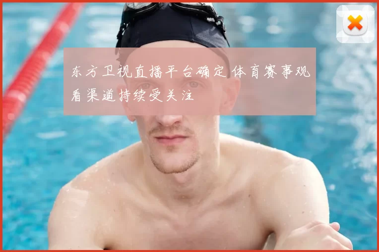 东方卫视直播平台确定 体育赛事观看渠道持续受关注