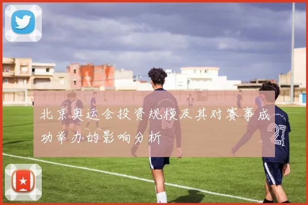 北京奥运会投资规模及其对赛事成功举办的影响分析