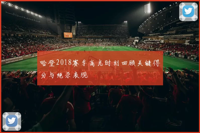 哈登2018赛季高光时刻回顾关键得分与绝杀表现