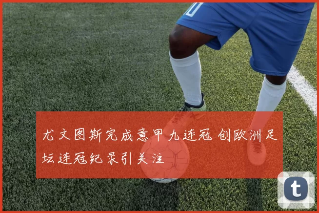 尤文图斯完成意甲九连冠 创欧洲足坛连冠纪录引关注