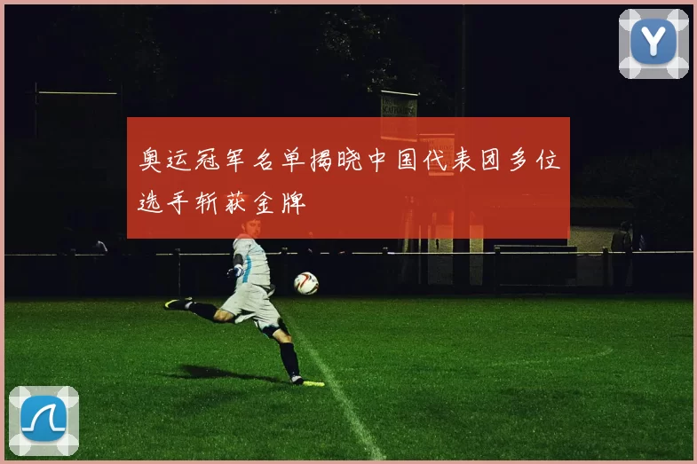 奥运冠军名单揭晓中国代表团多位选手斩获金牌