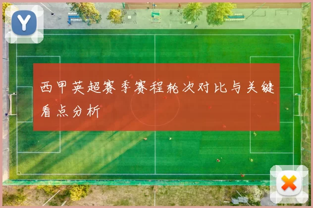 西甲英超赛季赛程轮次对比与关键看点分析