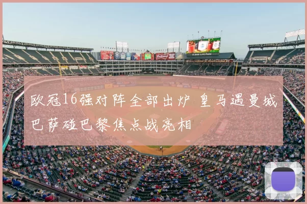 欧冠16强对阵全部出炉 皇马遇曼城巴萨碰巴黎焦点战亮相