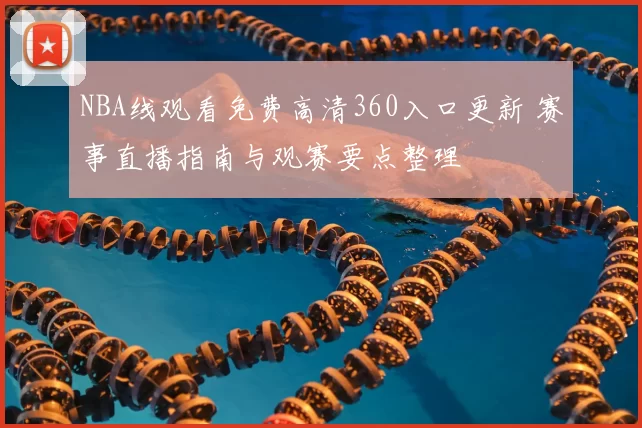 NBA线观看免费高清360入口更新 赛事直播指南与观赛要点整理