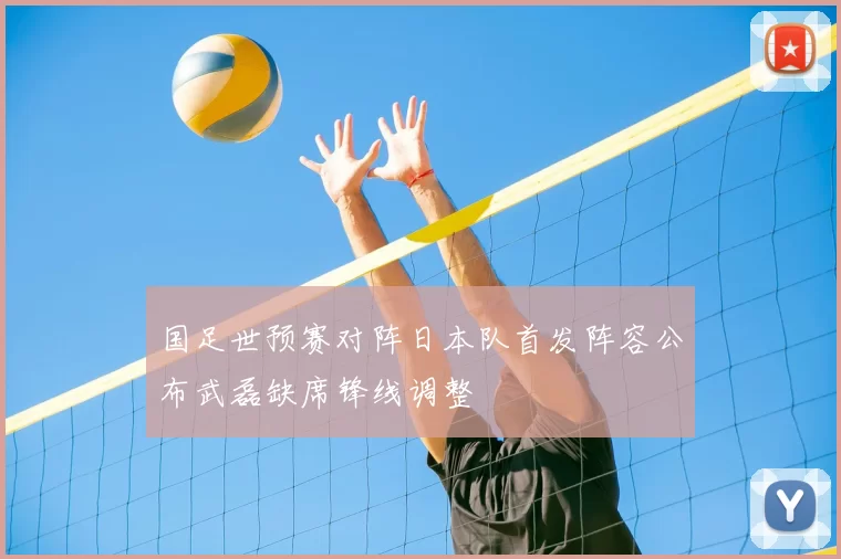 国足世预赛对阵日本队首发阵容公布武磊缺席锋线调整