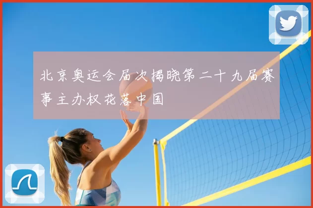 北京奥运会届次揭晓第二十九届赛事主办权花落中国