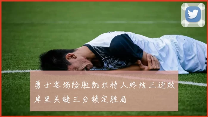 勇士客场险胜凯尔特人终结三连败库里关键三分锁定胜局