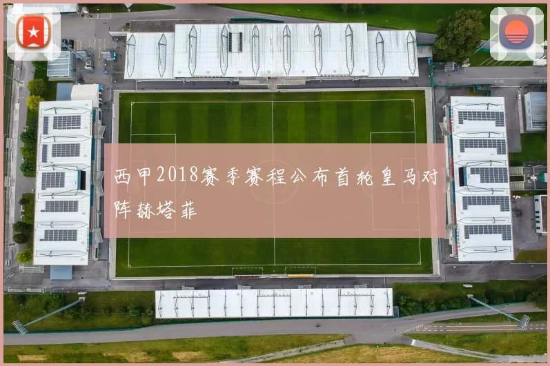西甲2018赛季赛程公布首轮皇马对阵赫塔菲