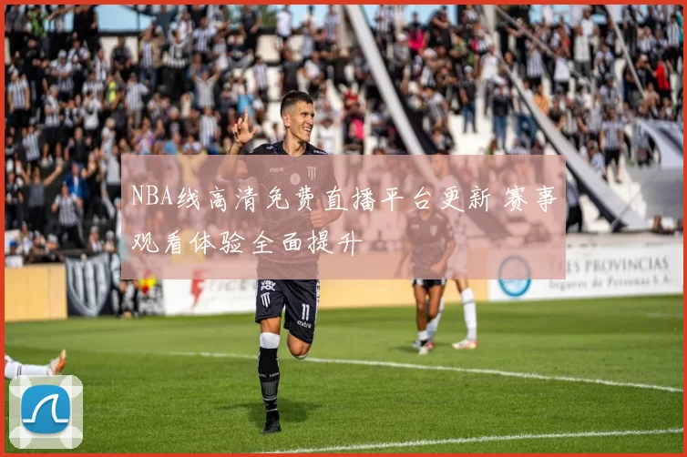NBA线高清免费直播平台更新 赛事观看体验全面提升