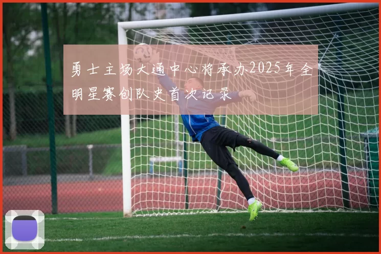 勇士主场大通中心将承办2025年全明星赛创队史首次记录