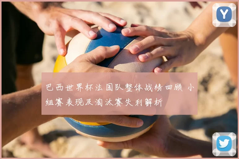 巴西世界杯法国队整体战绩回顾 小组赛表现及淘汰赛失利解析