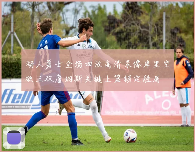 湖人勇士全场回放高清录像库里空砍三双詹姆斯关键上篮锁定胜局