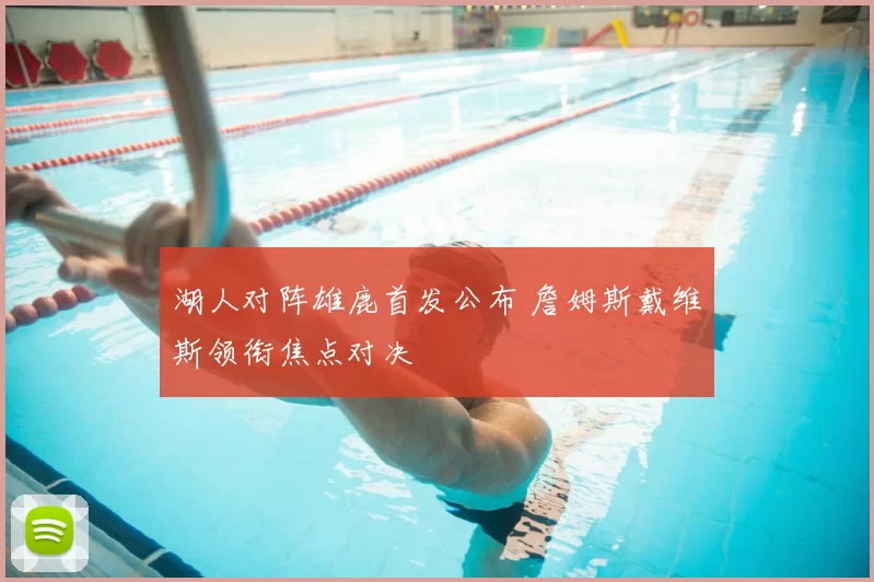 湖人对阵雄鹿首发公布 詹姆斯戴维斯领衔焦点对决