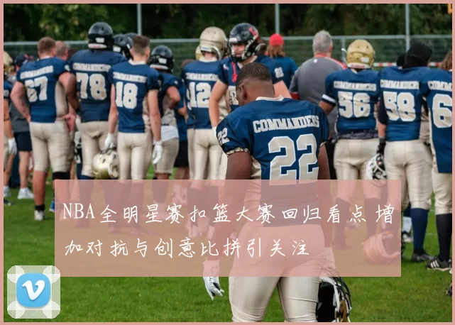 NBA全明星赛扣篮大赛回归看点 增加对抗与创意比拼引关注