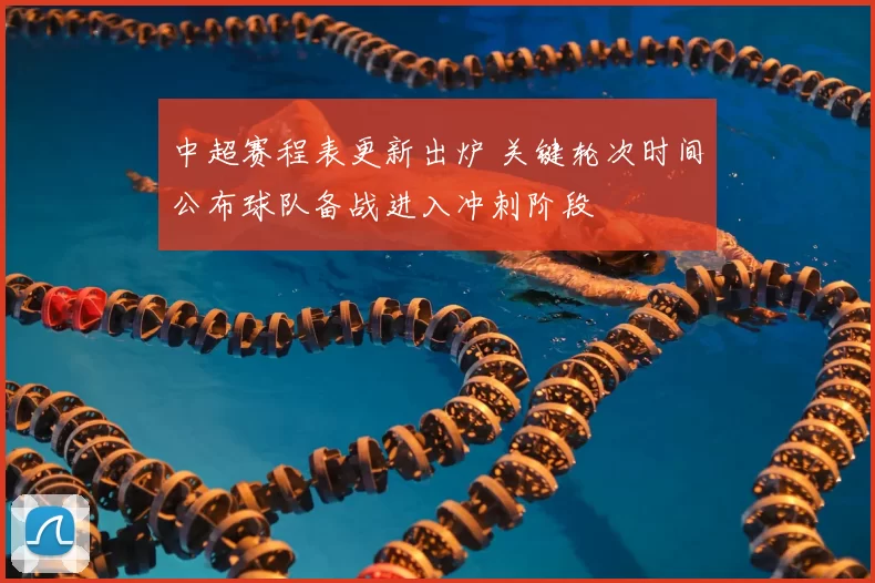 中超赛程表更新出炉 关键轮次时间公布球队备战进入冲刺阶段