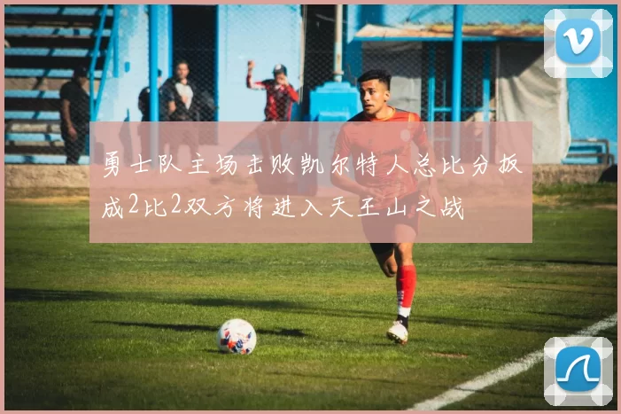勇士队主场击败凯尔特人总比分扳成2比2双方将进入天王山之战