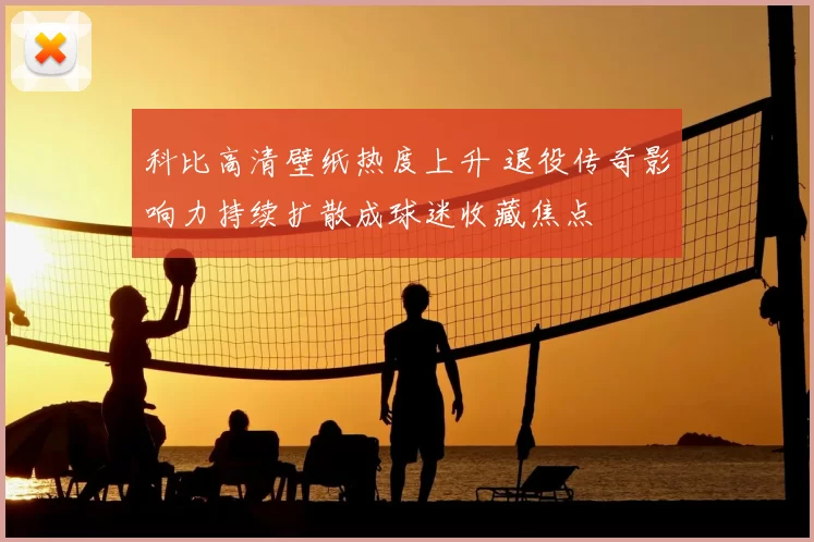 科比高清壁纸热度上升 退役传奇影响力持续扩散成球迷收藏焦点