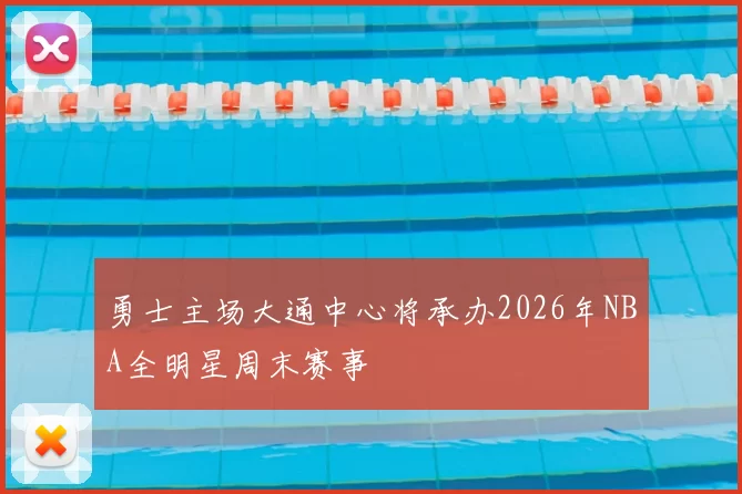 勇士主场大通中心将承办2026年NBA全明星周末赛事