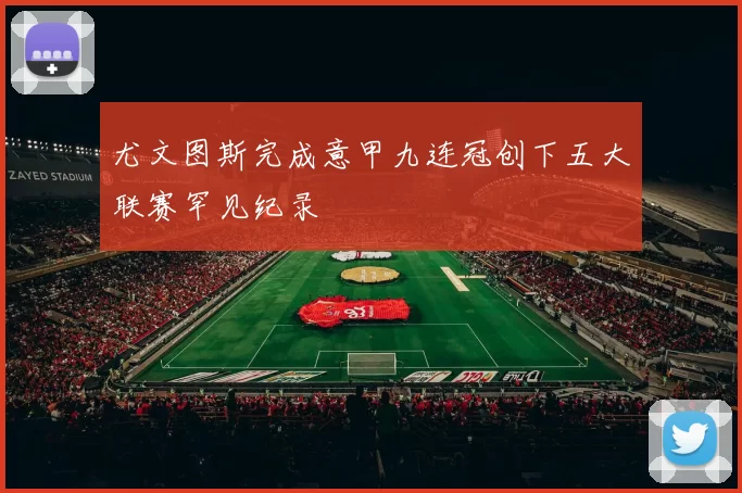 尤文图斯完成意甲九连冠创下五大联赛罕见纪录