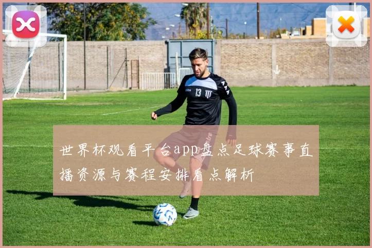 世界杯观看平台app盘点足球赛事直播资源与赛程安排看点解析