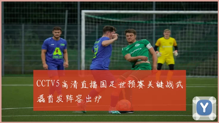 CCTV5高清直播国足世预赛关键战武磊首发阵容出炉